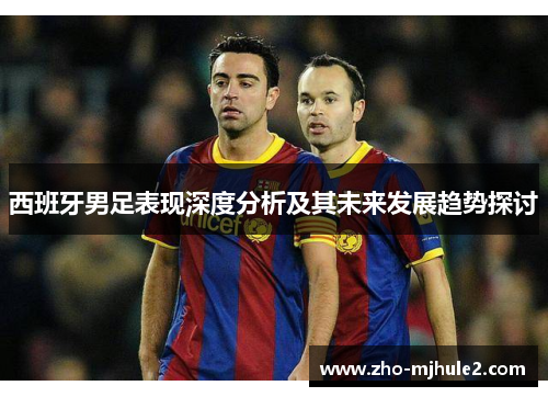 西班牙男足表现深度分析及其未来发展趋势探讨 西班牙男足表现深度分析及其未来发展趋势探讨