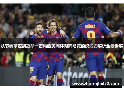 从节奏掌控到致命一击梅西美洲杯对阵马竞的统治力解析全景拆解