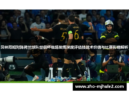 贝林厄姆对阵荷兰球队世俱杯临场发挥深度评估技战术价值与比赛影响解析 贝林厄姆对阵荷兰球队世俱杯临场发挥深度评估技战术价值与比赛影响解析