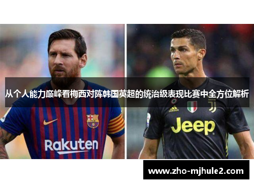 从个人能力巅峰看梅西对阵韩国英超的统治级表现比赛中全方位解析 从个人能力巅峰看梅西对阵韩国英超的统治级表现比赛中全方位解析
