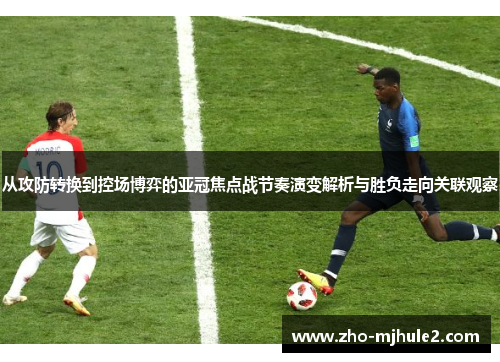 从攻防转换到控场博弈的亚冠焦点战节奏演变解析与胜负走向关联观察 从攻防转换到控场博弈的亚冠焦点战节奏演变解析与胜负走向关联观察