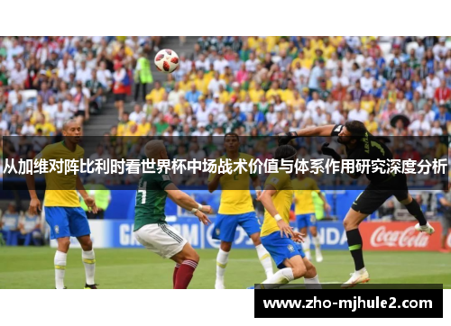 从加维对阵比利时看世界杯中场战术价值与体系作用研究深度分析 从加维对阵比利时看世界杯中场战术价值与体系作用研究深度分析