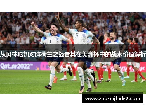 从贝林厄姆对阵荷兰之战看其在美洲杯中的战术价值解析 从贝林厄姆对阵荷兰之战看其在美洲杯中的战术价值解析