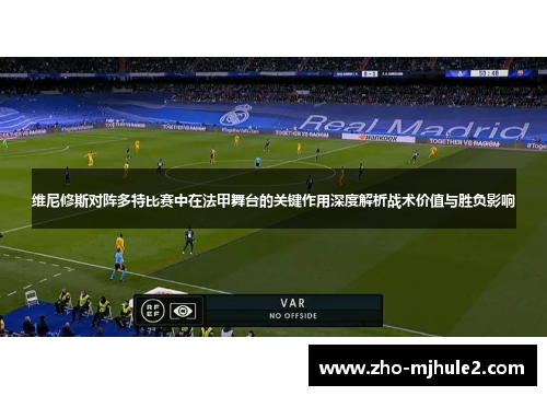 维尼修斯对阵多特比赛中在法甲舞台的关键作用深度解析战术价值与胜负影响