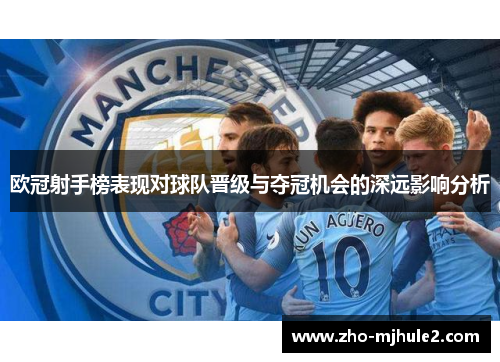 欧冠射手榜表现对球队晋级与夺冠机会的深远影响分析