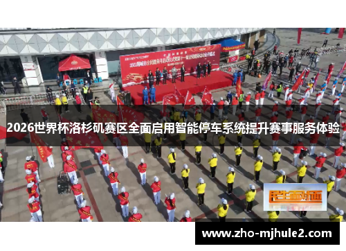 2026世界杯洛杉矶赛区全面启用智能停车系统提升赛事服务体验