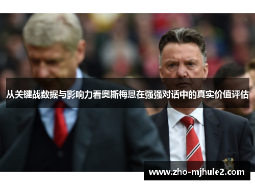 从关键战数据与影响力看奥斯梅恩在强强对话中的真实价值评估