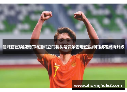 曼城官宣续约奥尔特加确立门将头号竞争者地位瓜帅门线布局再升级 曼城官宣续约奥尔特加确立门将头号竞争者地位瓜帅门线布局再升级