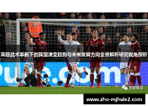 英超战术革新下的阵型演变趋势与未来发展方向全景解析研究视角探析
